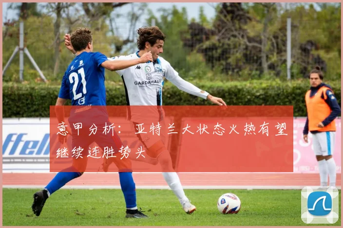 意甲分析:亚特兰大状态火热有望继续连胜势头