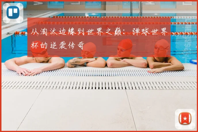 从淘汰边缘到世界之巅：弹球世界杯的逆袭传奇