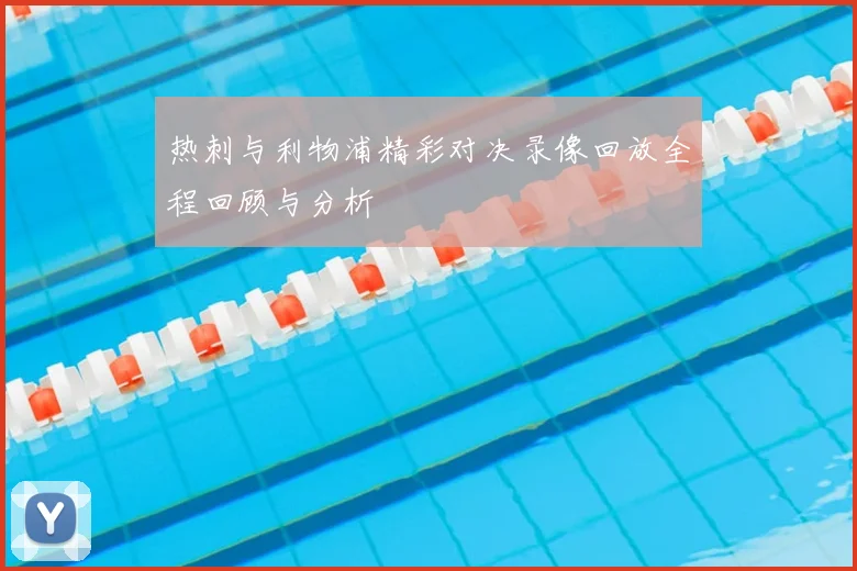 热刺与利物浦精彩对决录像回放全程回顾与分析