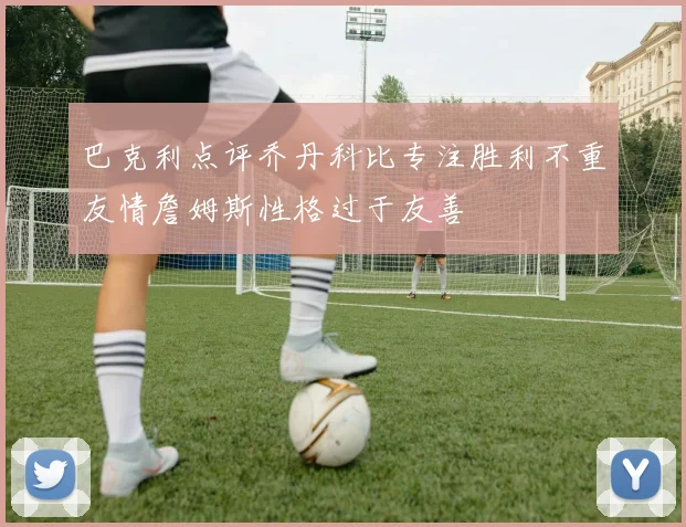 巴克利点评乔丹科比专注胜利不重友情詹姆斯性格过于友善