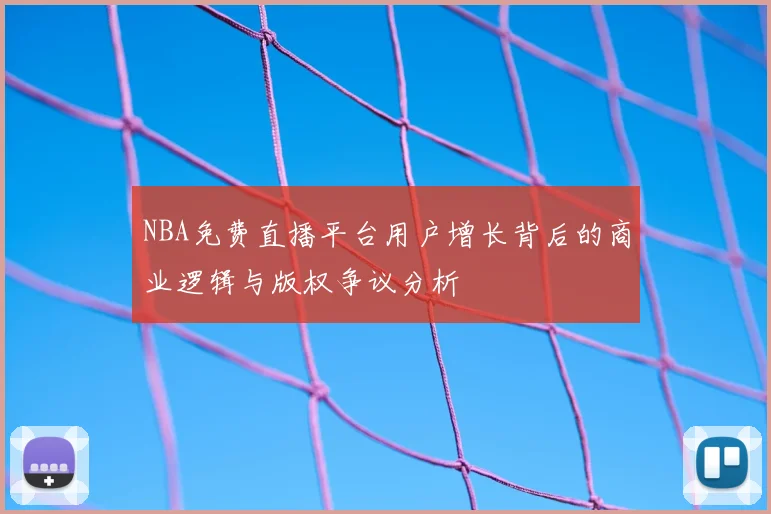 NBA免费直播平台用户增长背后的商业逻辑与版权争议分析