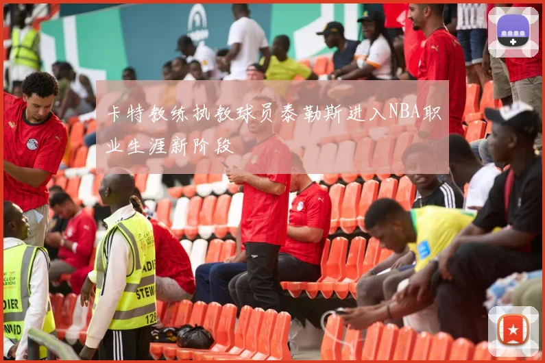 卡特教练执教球员泰勒斯进入NBA职业生涯新阶段
