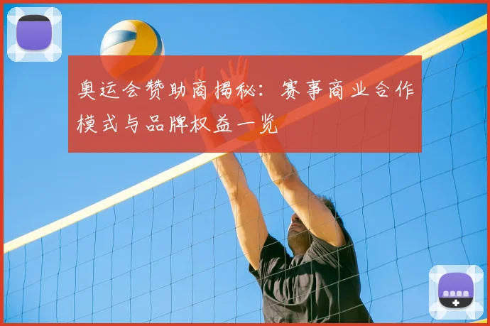 奥运会赞助商揭秘：赛事商业合作模式与品牌权益一览