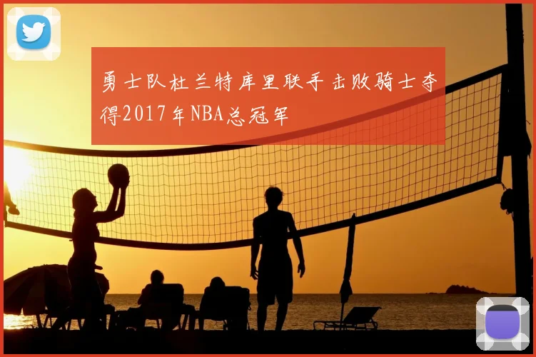 勇士队杜兰特库里联手击败骑士夺得2017年NBA总冠军