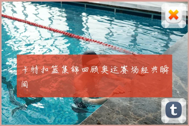卡特扣篮集锦回顾奥运赛场经典瞬间