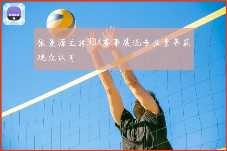 张曼源主持NBA赛事展现专业素养获观众认可