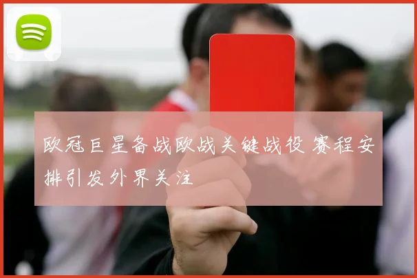 欧冠巨星备战欧战关键战役 赛程安排引发外界关注