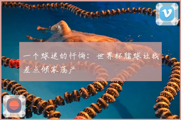 一个球迷的忏悔：世界杯赌球让我差点倾家荡产