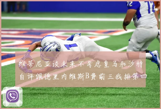 维蒂尼亚谈未来不考虑皇马和沙特自评佩德里内维斯B费前三我排第四