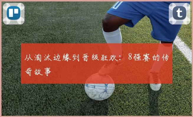 从淘汰边缘到晋级狂欢：8强赛的传奇故事