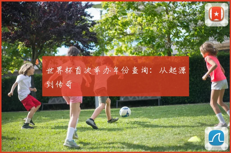 世界杯首次举办年份查询：从起源到传奇