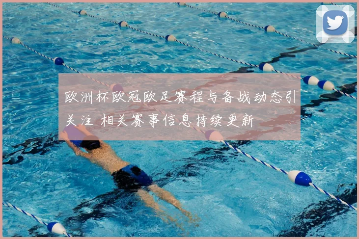 欧洲杯欧冠欧足赛程与备战动态引关注 相关赛事信息持续更新