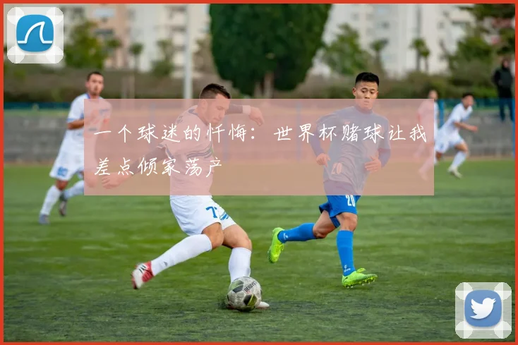 一个球迷的忏悔：世界杯赌球让我差点倾家荡产